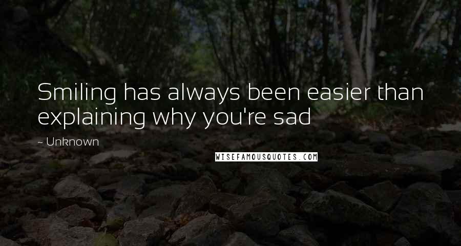 Unknown Quotes: Smiling has always been easier than explaining why you're sad