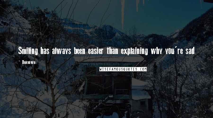 Unknown Quotes: Smiling has always been easier than explaining why you're sad