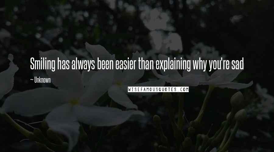 Unknown Quotes: Smiling has always been easier than explaining why you're sad