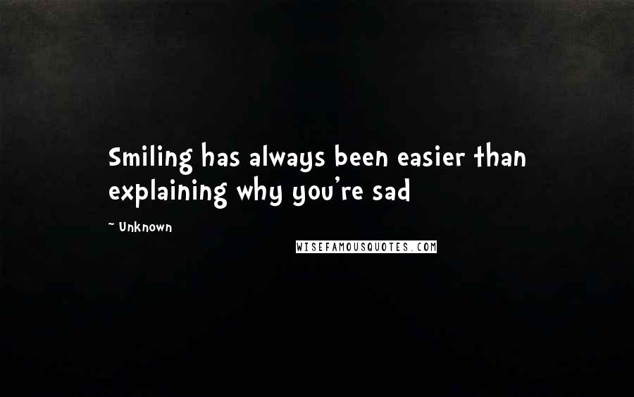 Unknown Quotes: Smiling has always been easier than explaining why you're sad