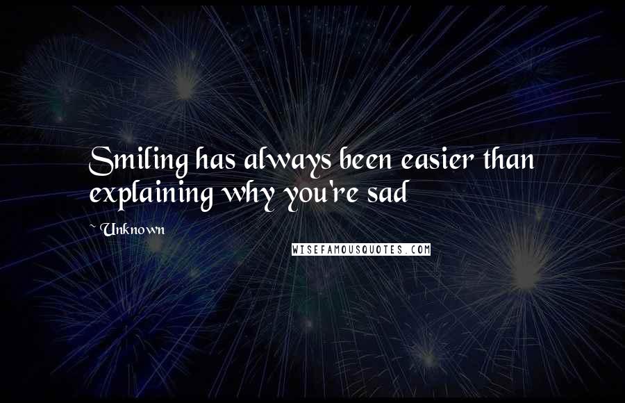 Unknown Quotes: Smiling has always been easier than explaining why you're sad