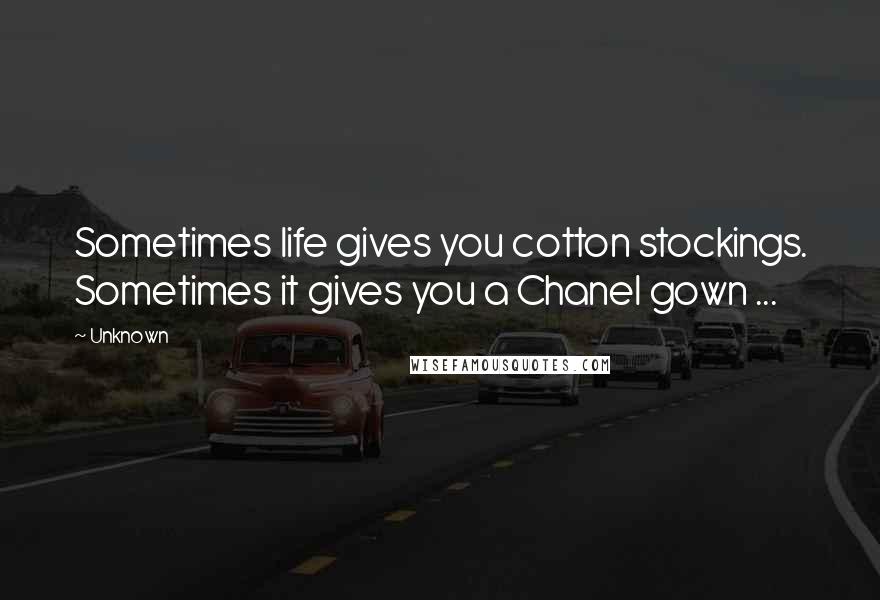 Unknown Quotes: Sometimes life gives you cotton stockings. Sometimes it gives you a Chanel gown ...
