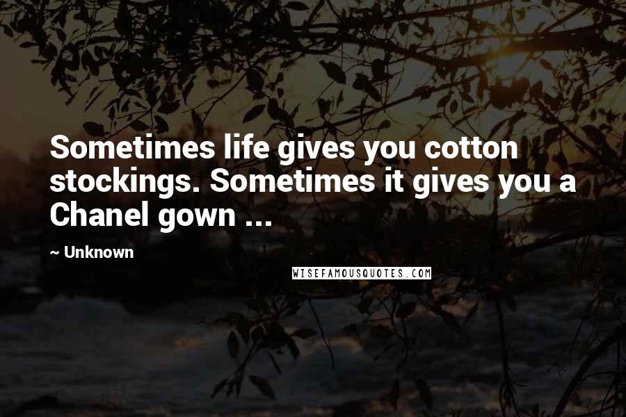 Unknown Quotes: Sometimes life gives you cotton stockings. Sometimes it gives you a Chanel gown ...