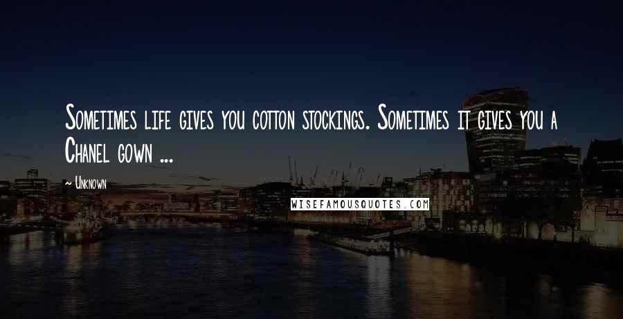 Unknown Quotes: Sometimes life gives you cotton stockings. Sometimes it gives you a Chanel gown ...