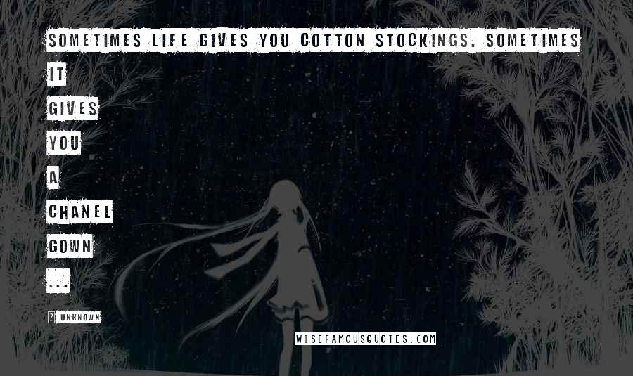 Unknown Quotes: Sometimes life gives you cotton stockings. Sometimes it gives you a Chanel gown ...