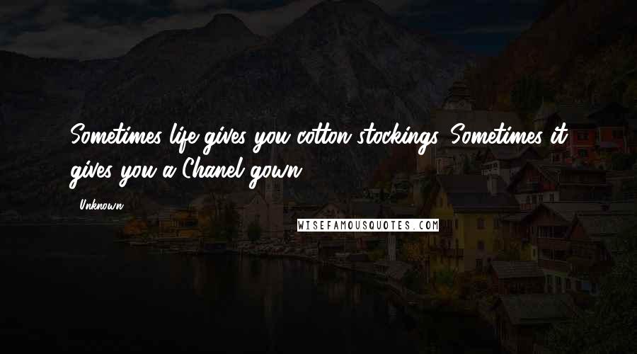 Unknown Quotes: Sometimes life gives you cotton stockings. Sometimes it gives you a Chanel gown ...