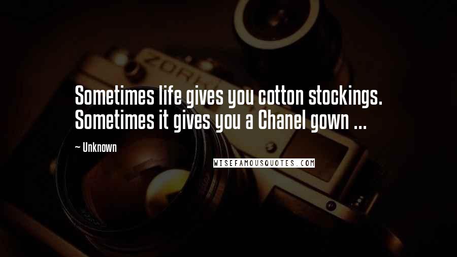 Unknown Quotes: Sometimes life gives you cotton stockings. Sometimes it gives you a Chanel gown ...