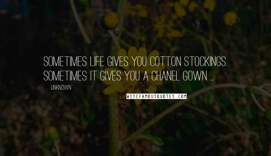Unknown Quotes: Sometimes life gives you cotton stockings. Sometimes it gives you a Chanel gown ...