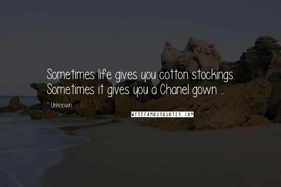 Unknown Quotes: Sometimes life gives you cotton stockings. Sometimes it gives you a Chanel gown ...
