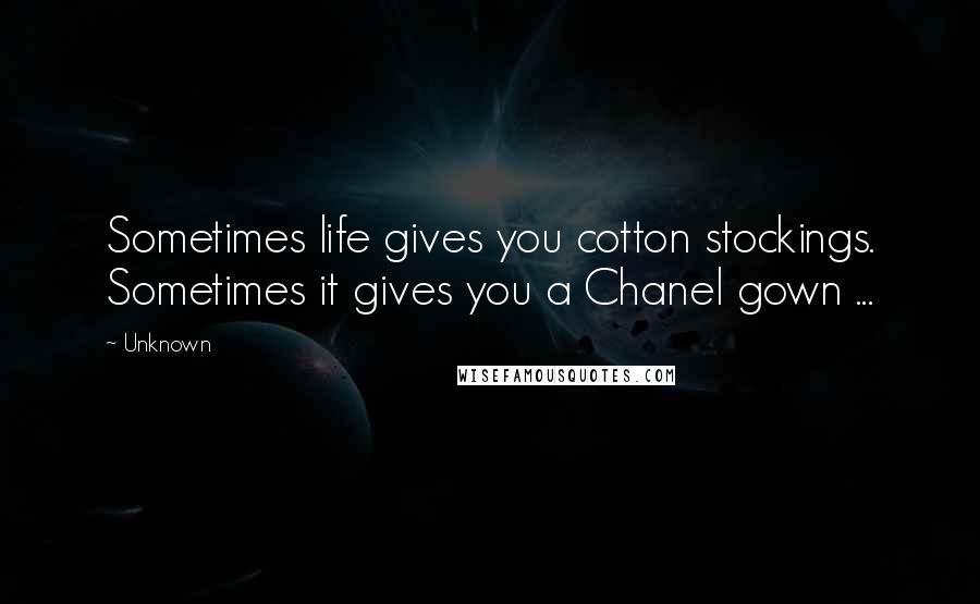 Unknown Quotes: Sometimes life gives you cotton stockings. Sometimes it gives you a Chanel gown ...