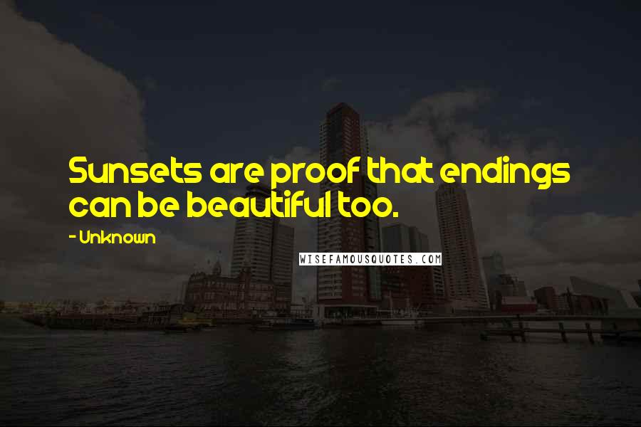 Unknown Quotes: Sunsets are proof that endings can be beautiful too.