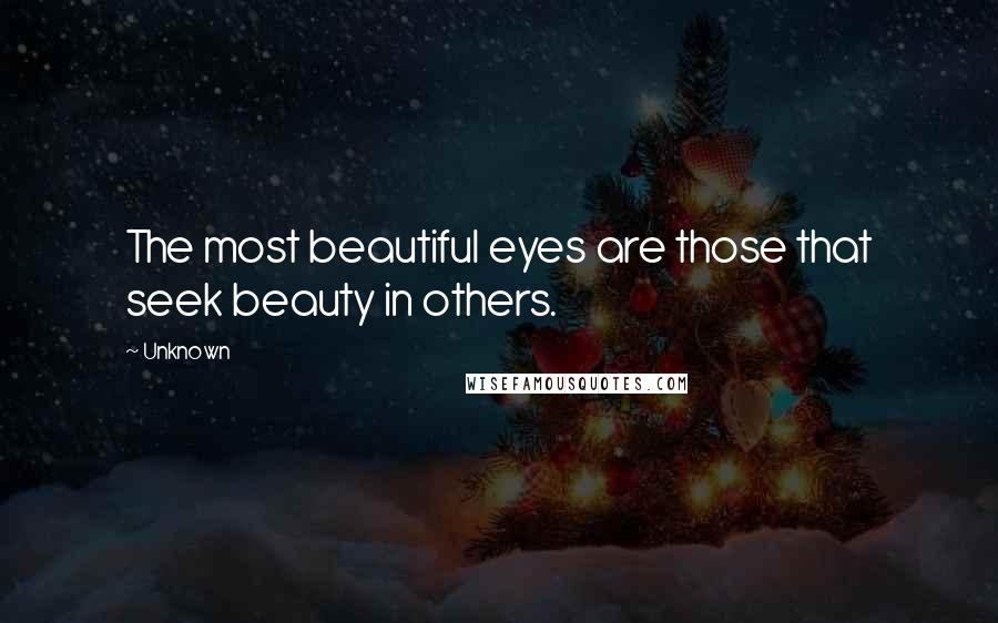 Unknown Quotes: The most beautiful eyes are those that seek beauty in others.