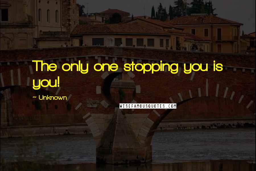 Unknown Quotes: The only one stopping you is you!