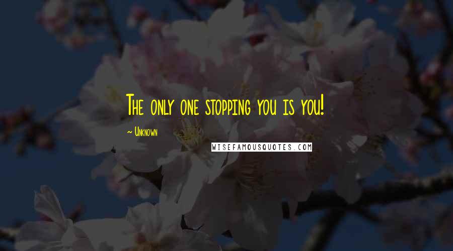 Unknown Quotes: The only one stopping you is you!