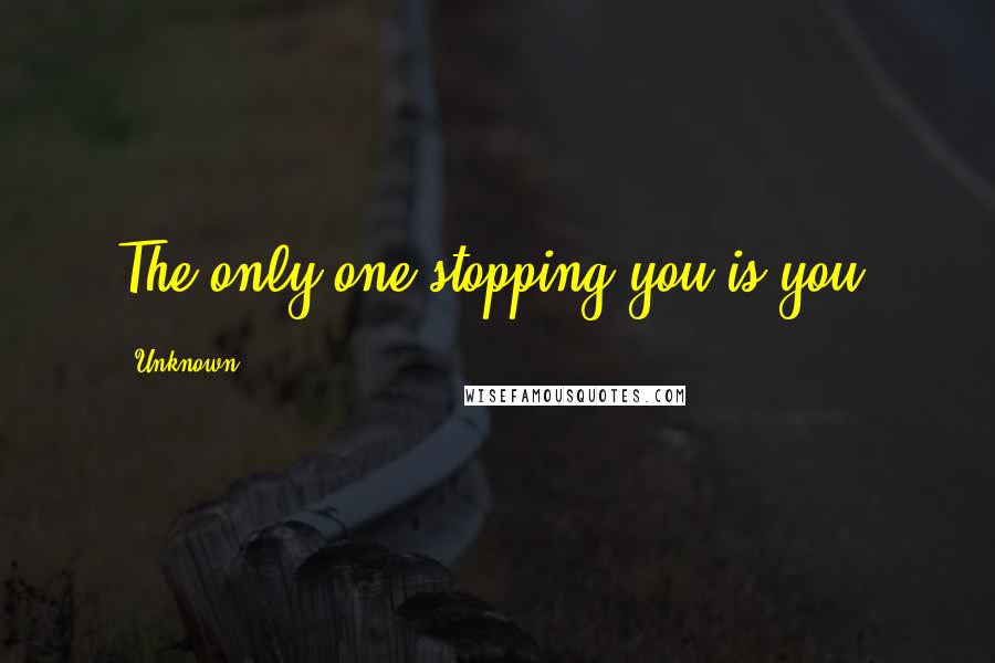 Unknown Quotes: The only one stopping you is you!