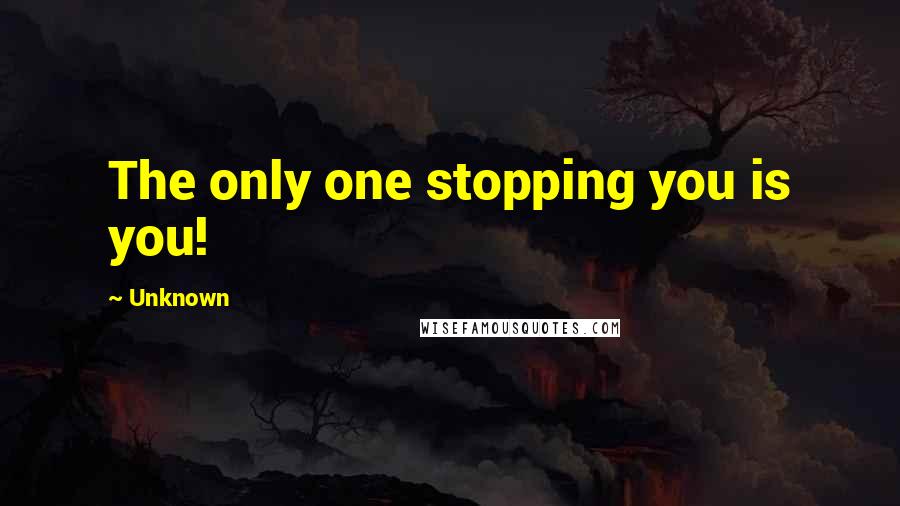 Unknown Quotes: The only one stopping you is you!