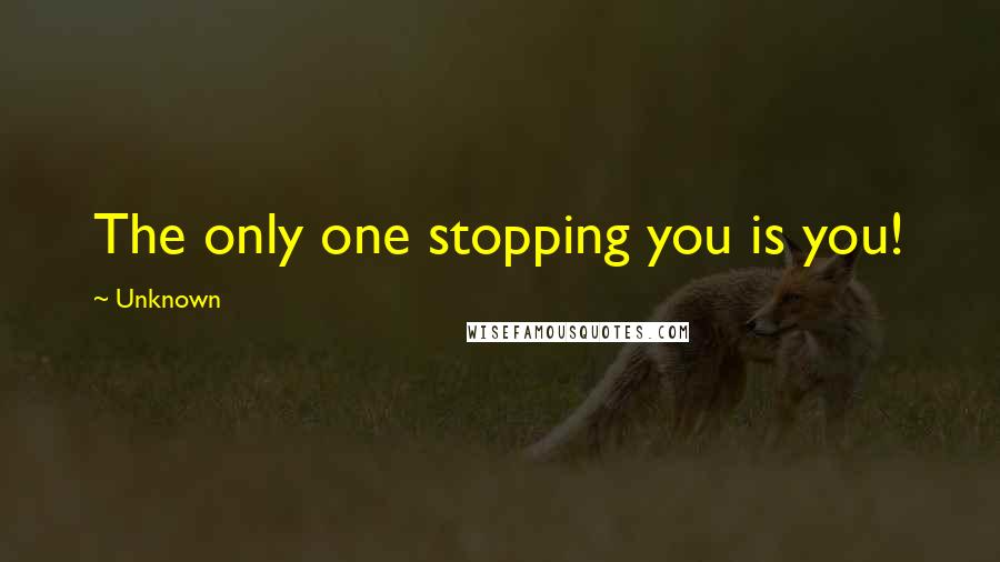 Unknown Quotes: The only one stopping you is you!