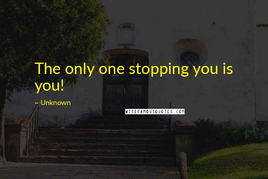 Unknown Quotes: The only one stopping you is you!