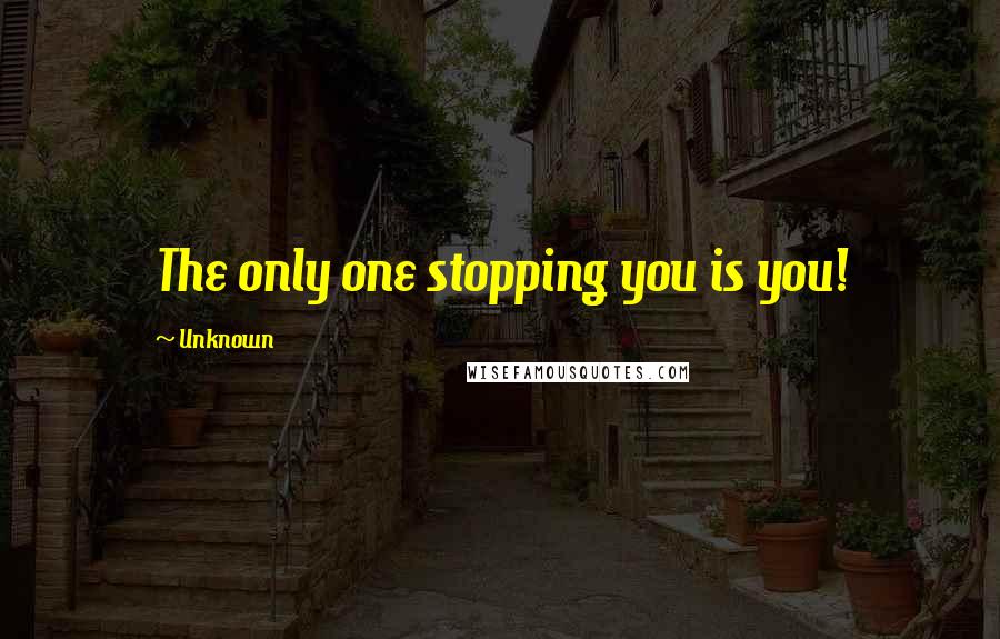 Unknown Quotes: The only one stopping you is you!