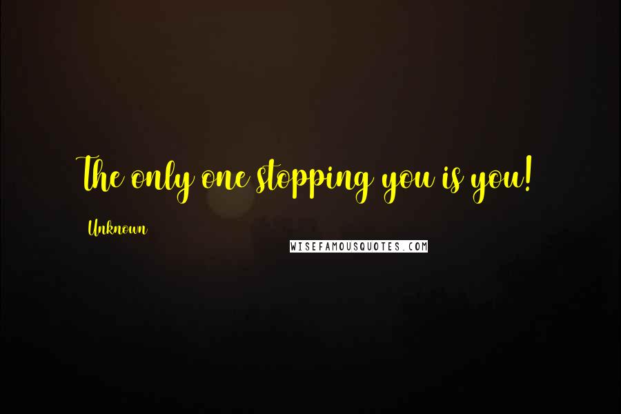 Unknown Quotes: The only one stopping you is you!