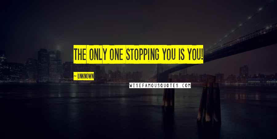 Unknown Quotes: The only one stopping you is you!