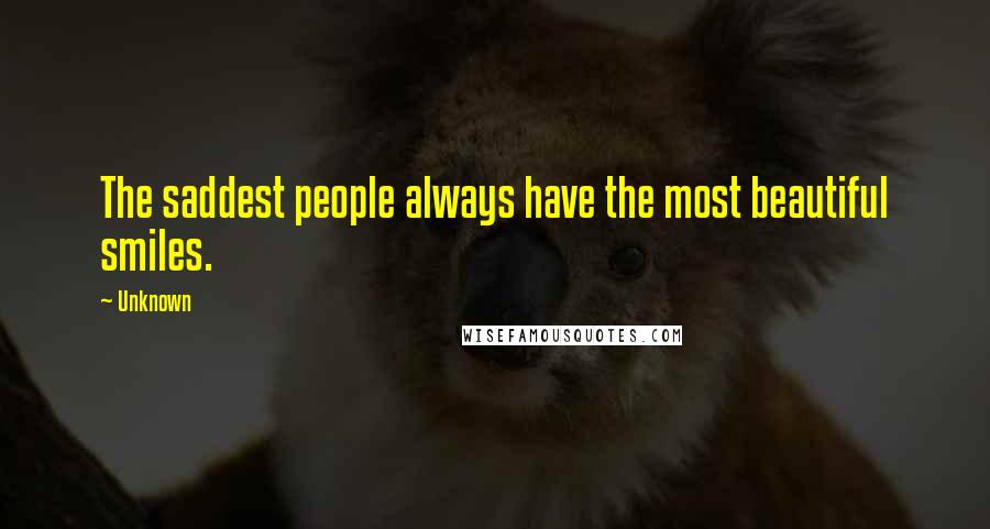 Unknown Quotes: The saddest people always have the most beautiful smiles.