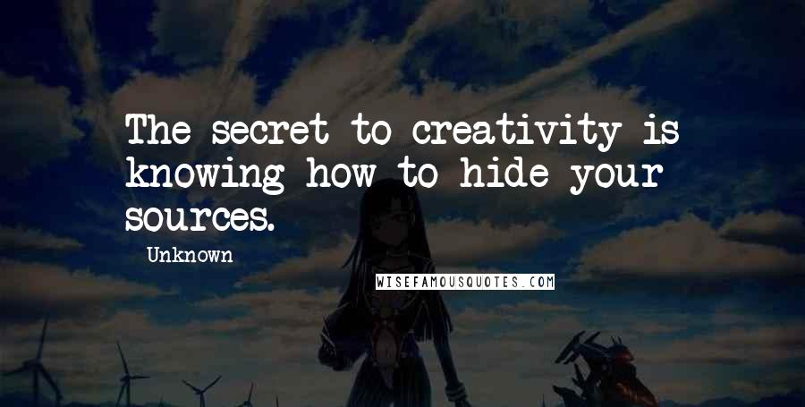 Unknown Quotes: The secret to creativity is knowing how to hide your sources.