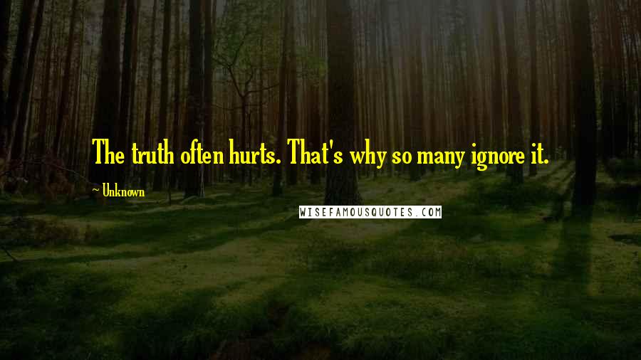 Unknown Quotes: The truth often hurts. That's why so many ignore it.