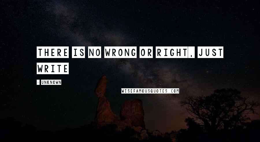 Unknown Quotes: There is no wrong or right, just write