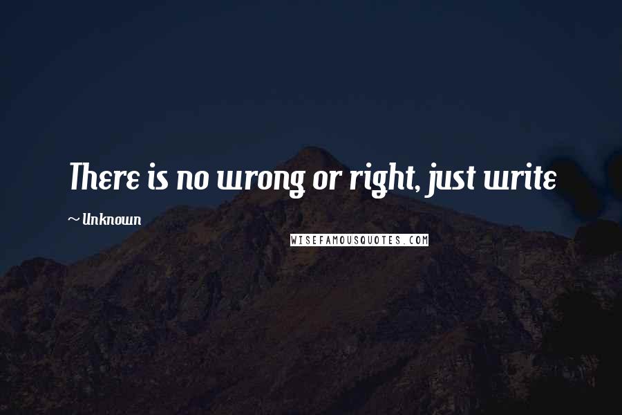 Unknown Quotes: There is no wrong or right, just write