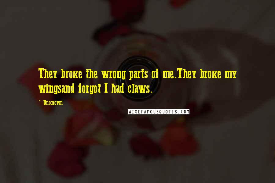 Unknown Quotes: They broke the wrong parts of me.They broke my wingsand forgot I had claws.