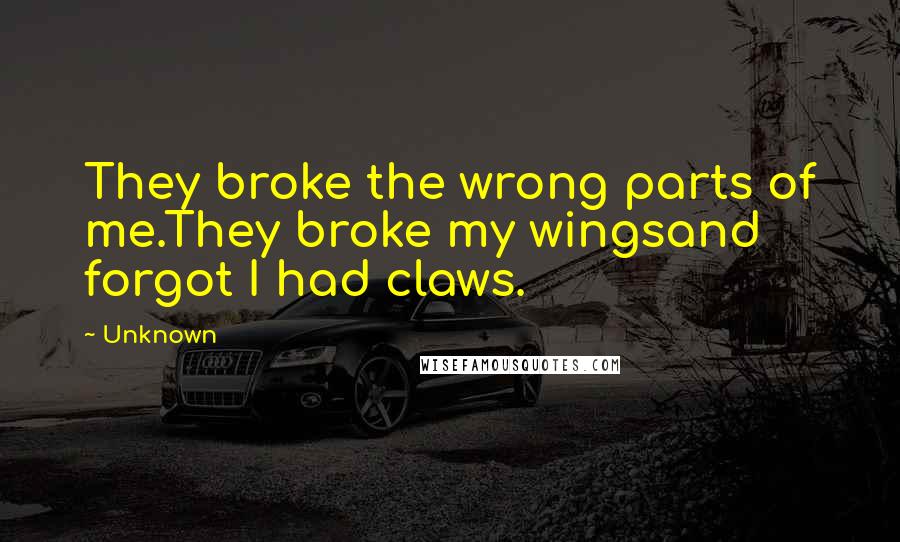 Unknown Quotes: They broke the wrong parts of me.They broke my wingsand forgot I had claws.