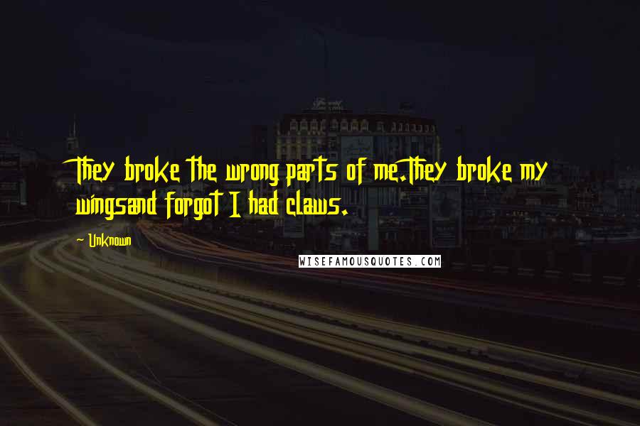 Unknown Quotes: They broke the wrong parts of me.They broke my wingsand forgot I had claws.