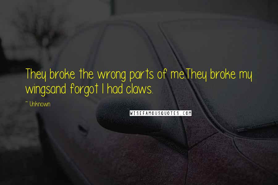 Unknown Quotes: They broke the wrong parts of me.They broke my wingsand forgot I had claws.