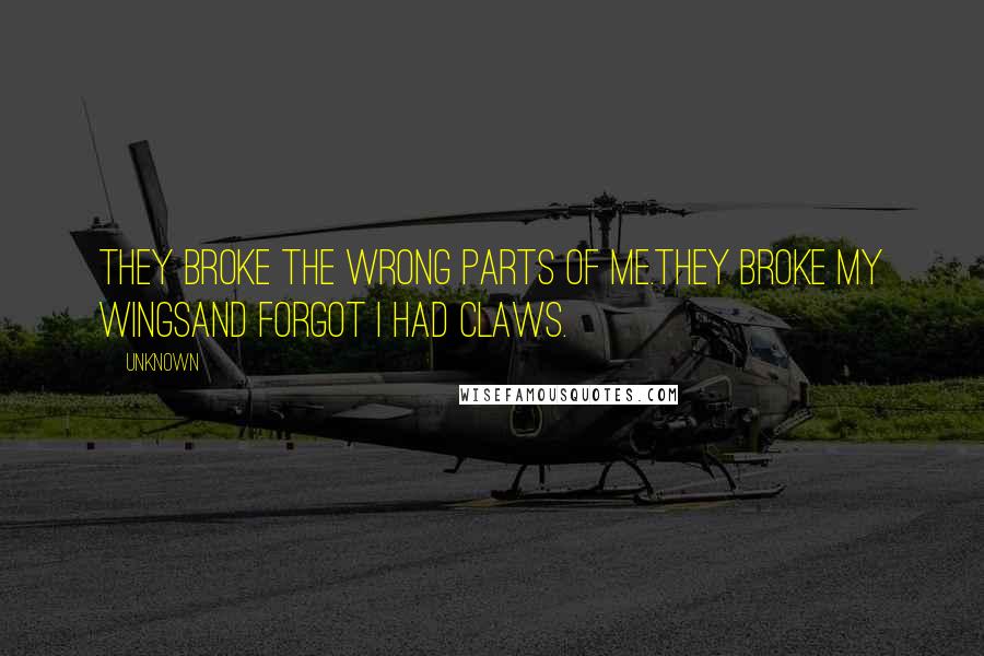 Unknown Quotes: They broke the wrong parts of me.They broke my wingsand forgot I had claws.