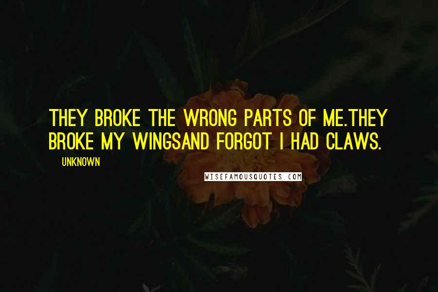 Unknown Quotes: They broke the wrong parts of me.They broke my wingsand forgot I had claws.