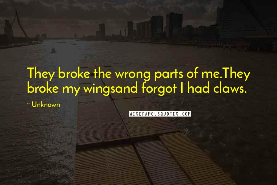 Unknown Quotes: They broke the wrong parts of me.They broke my wingsand forgot I had claws.