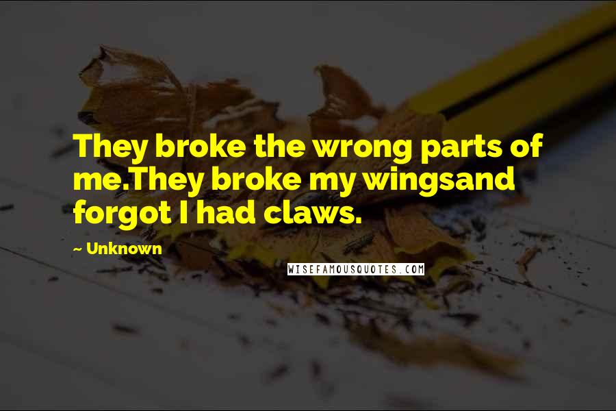 Unknown Quotes: They broke the wrong parts of me.They broke my wingsand forgot I had claws.