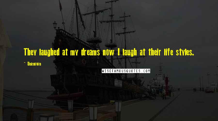 Unknown Quotes: They laughed at my dreams now I laugh at their life styles.