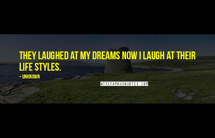 Unknown Quotes: They laughed at my dreams now I laugh at their life styles.