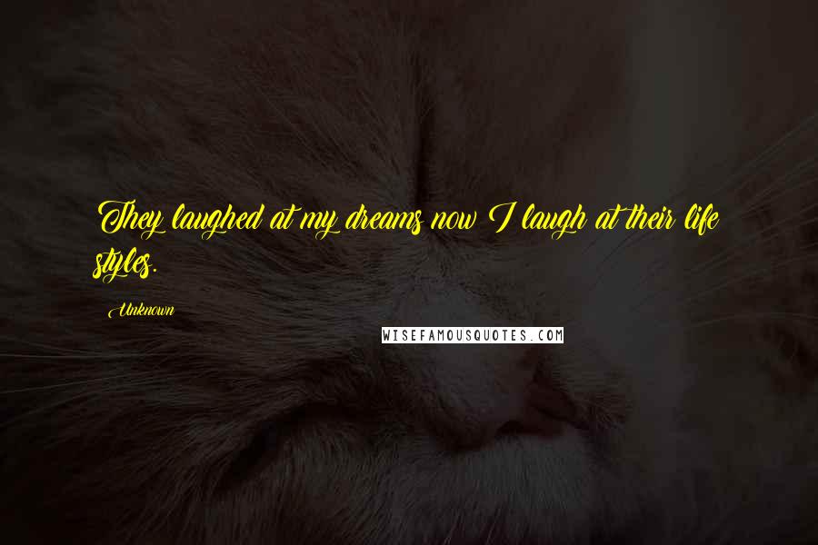 Unknown Quotes: They laughed at my dreams now I laugh at their life styles.