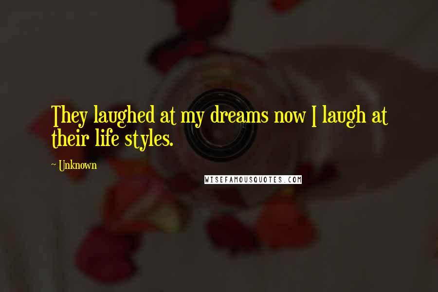 Unknown Quotes: They laughed at my dreams now I laugh at their life styles.
