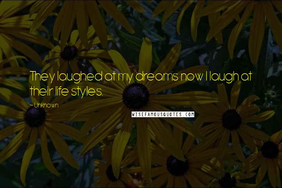 Unknown Quotes: They laughed at my dreams now I laugh at their life styles.