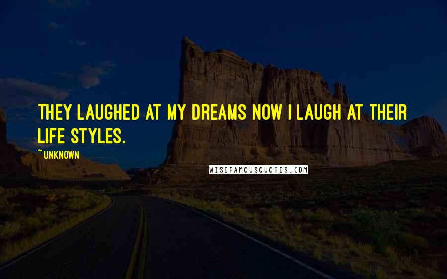 Unknown Quotes: They laughed at my dreams now I laugh at their life styles.