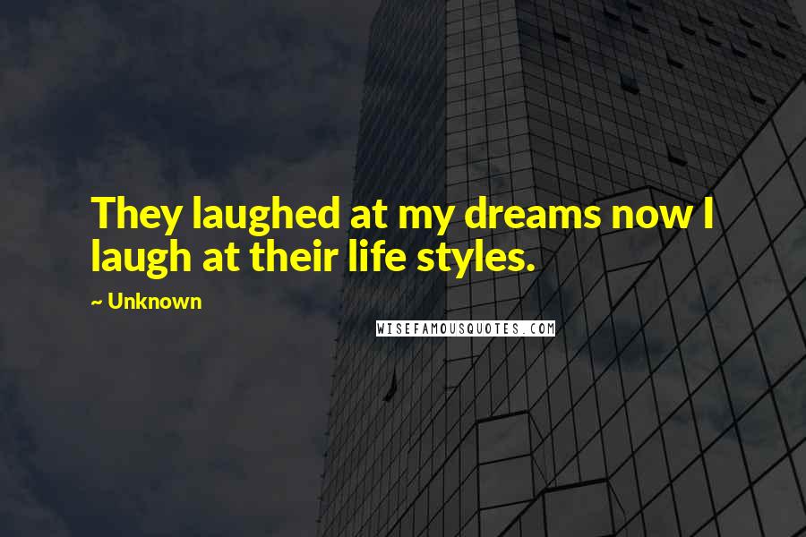 Unknown Quotes: They laughed at my dreams now I laugh at their life styles.