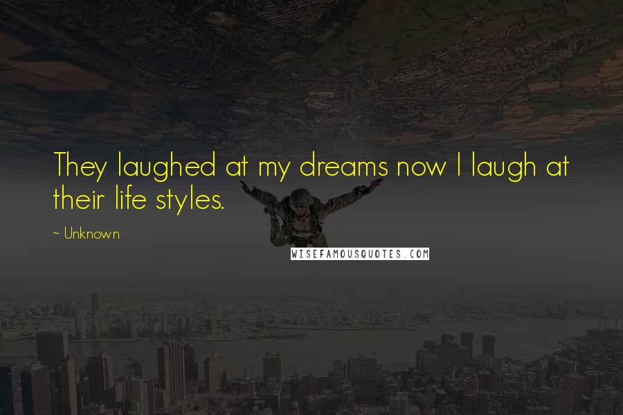 Unknown Quotes: They laughed at my dreams now I laugh at their life styles.