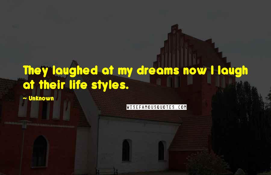 Unknown Quotes: They laughed at my dreams now I laugh at their life styles.