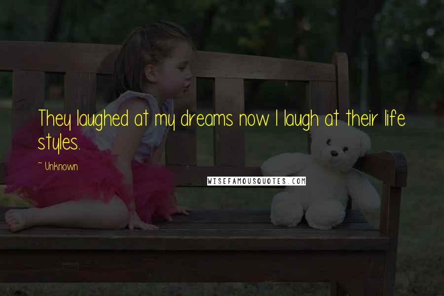 Unknown Quotes: They laughed at my dreams now I laugh at their life styles.