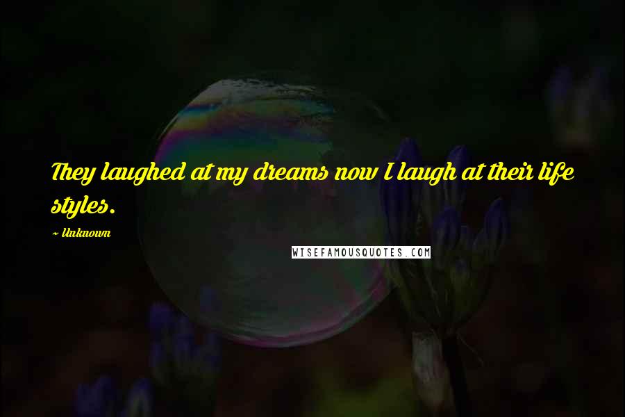 Unknown Quotes: They laughed at my dreams now I laugh at their life styles.