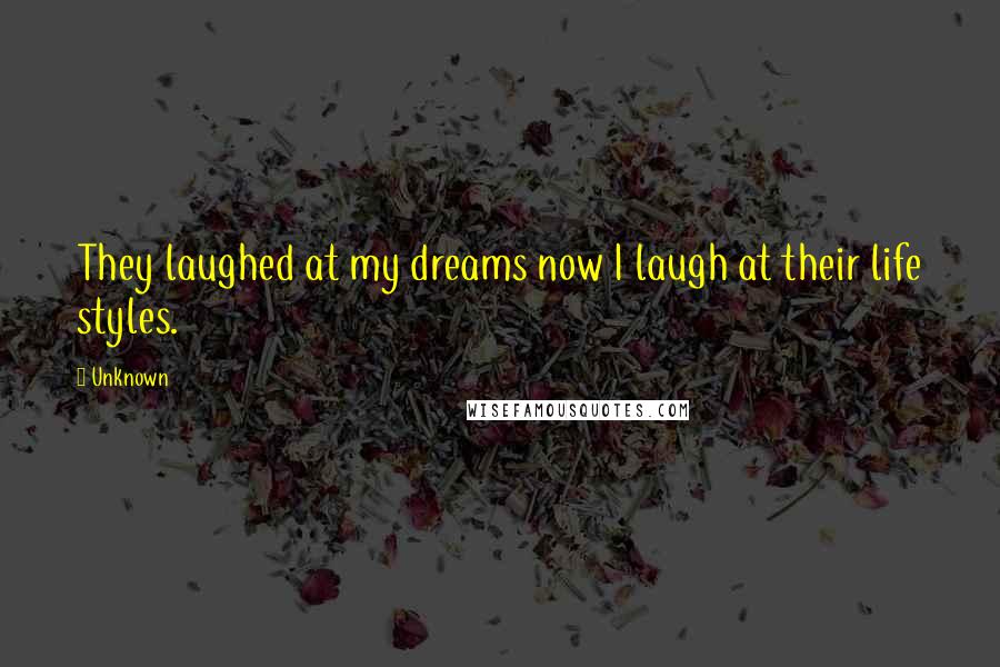 Unknown Quotes: They laughed at my dreams now I laugh at their life styles.